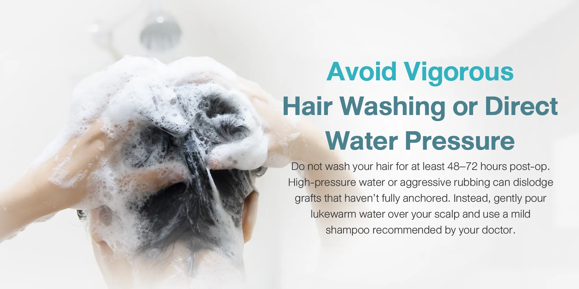 Avoid Vigorous Hair Washing or Direct Water Pressure
