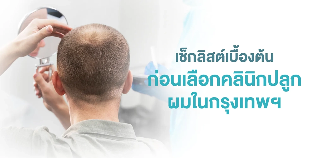 เช็กลิสต์เบื้องต้นก่อนเลือกคลินิกปลูกผมในกรุงเทพฯ