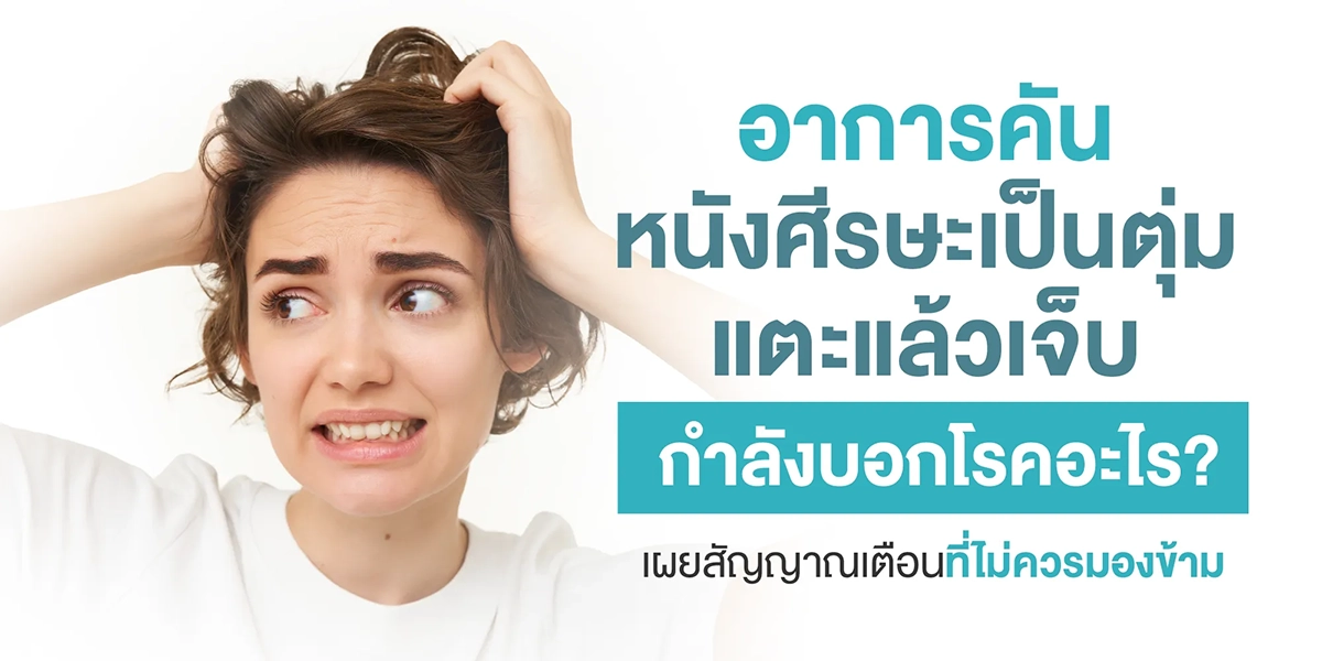 อาการคันหนังศีรษะ เป็นตุ่ม แตะแล้วเจ็บ กำลังบอกโรคอะไร เผยสัญญาณเตือนที่ไม่ควรมองข้าม