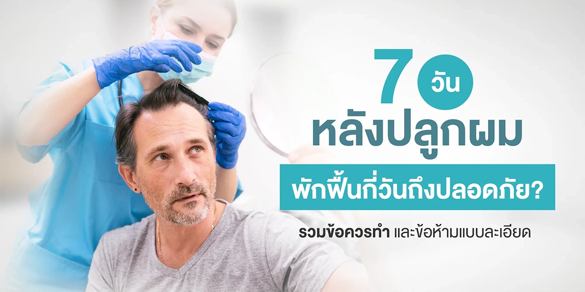 7 วันหลังปลูกผม พักฟื้นกี่วันถึงปลอดภัย รวมข้อควรทำ และข้อห้ามแบบละเอียด