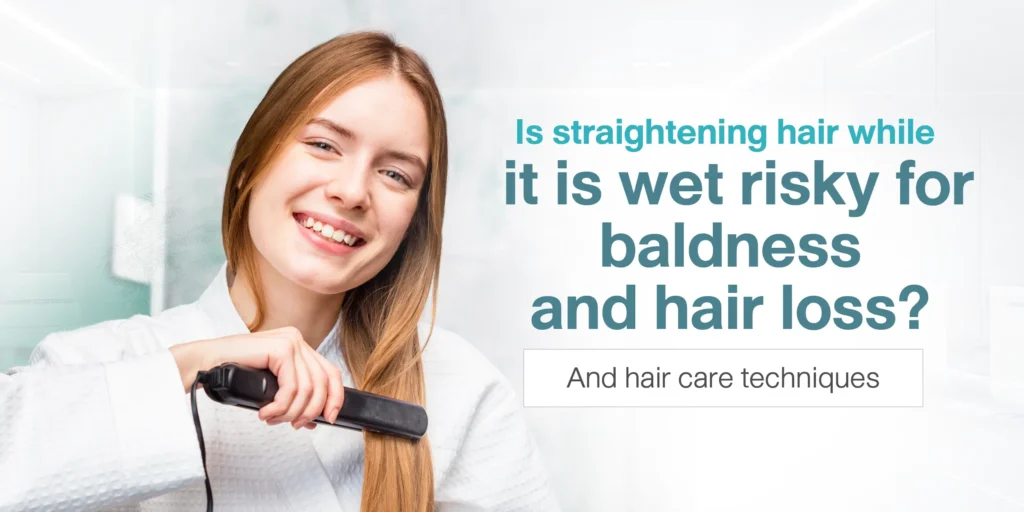 Is straightening hair while it is wet risky for baldness and hair loss And hair care techniques