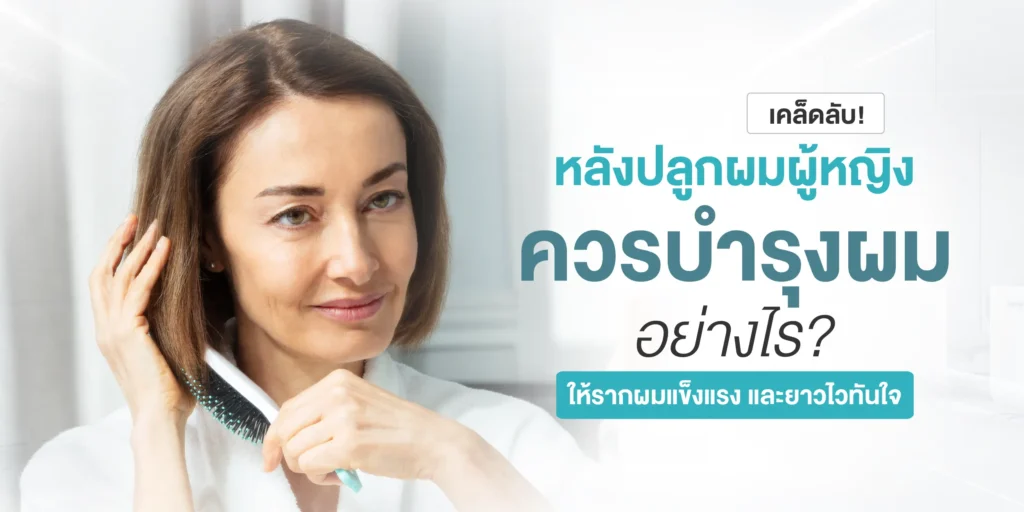 เคล็ดลับ! หลังปลูกผมผู้หญิงควรบำรุงผมอย่างไร ให้รากผมแข็งแรง และยาวไวทันใจ