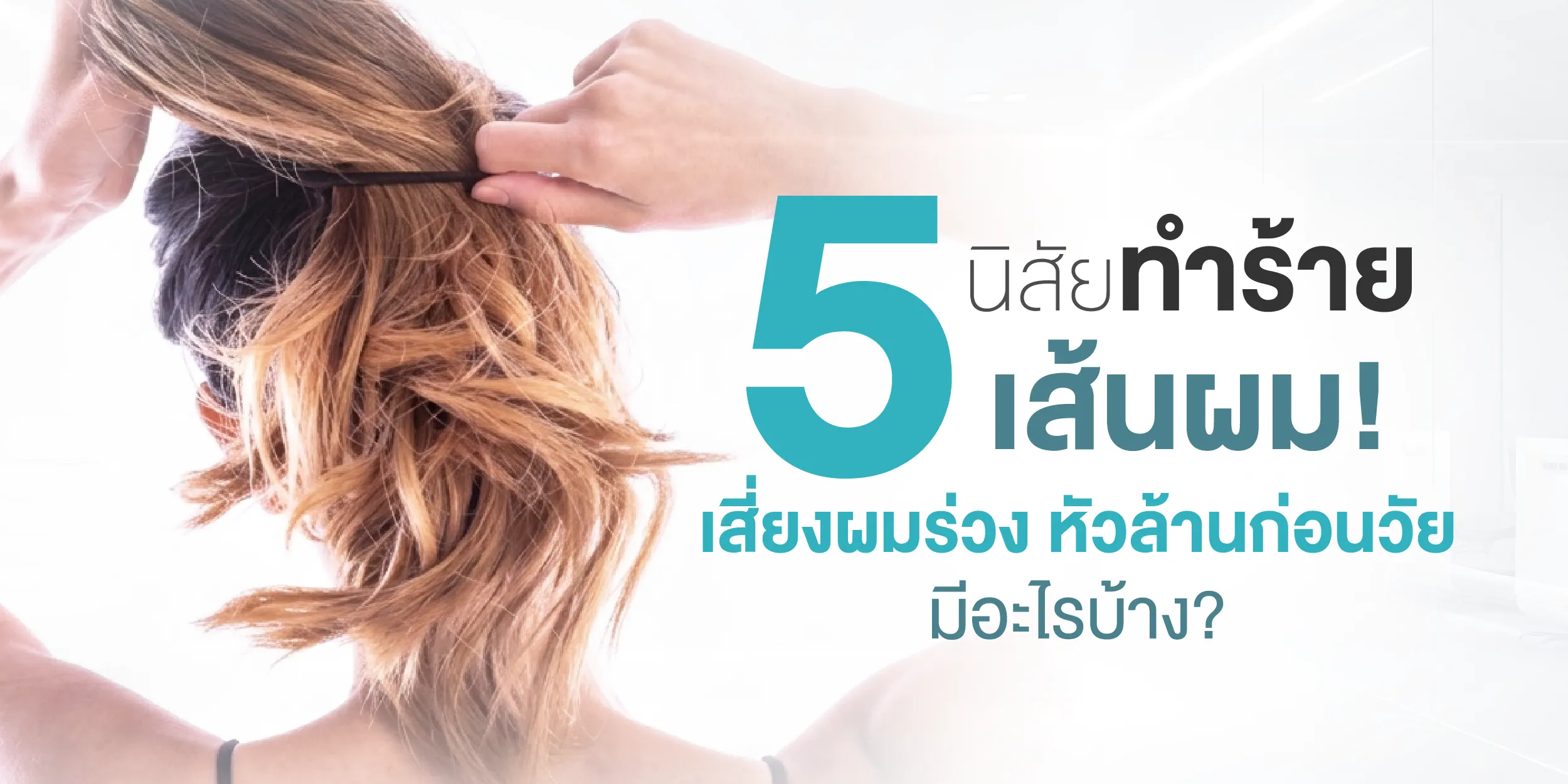 5 นิสัยทำร้ายเส้นผม! เสี่ยงผมร่วง หัวล้านก่อนวัยมีอะไรบ้าง