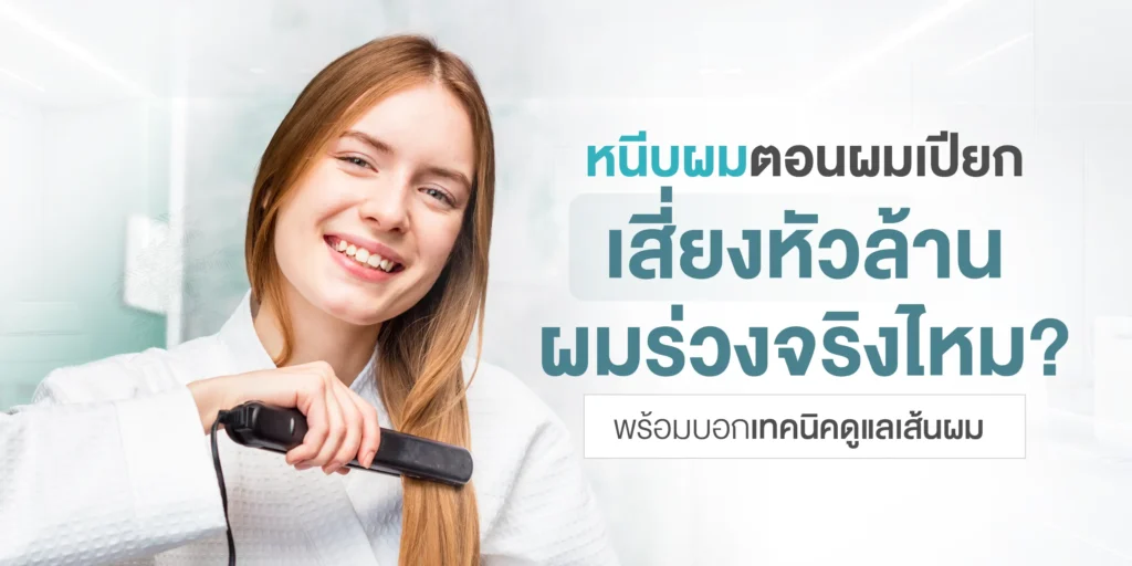 หนีบผมตอนผมเปียก เสี่ยงหัวล้าน ผมร่วงจริงไหม พร้อมบอกเทคนิคดูแลเส้นผม